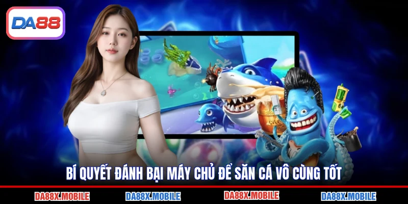 Bí quyết đánh bại máy chủ để săn cá vô cùng tốt