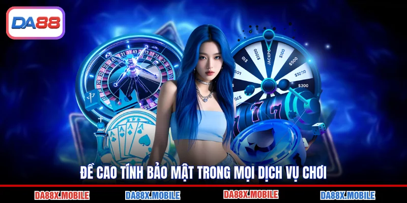 Đề cao tính bảo mật trong mọi dịch vụ chơi