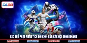 Kèo Thẻ Phạt Phân Tích Lối Chơi Của Các Đội Bóng Nhanh