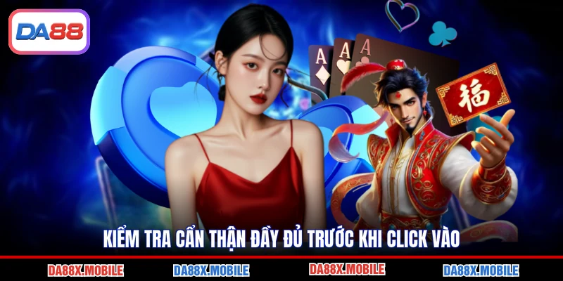 Kiểm tra cẩn thận đầy đủ trước khi click vào