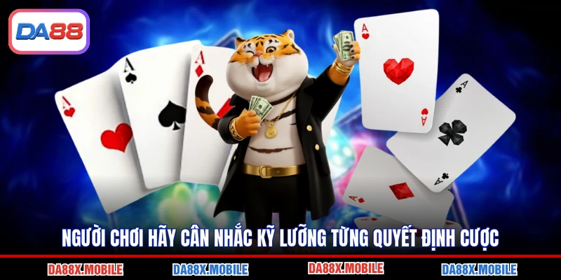 Người chơi hãy cân nhắc kỹ lưỡng từng quyết định cược