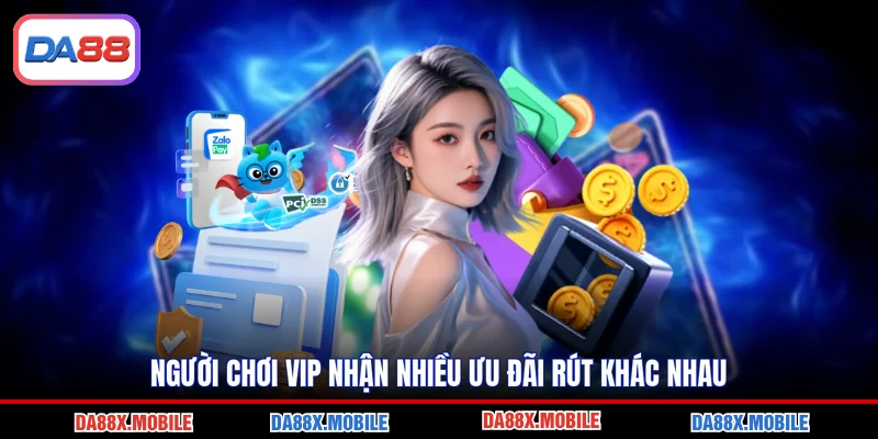 Người chơi VIP nhận nhiều ưu đãi rút khác nhau