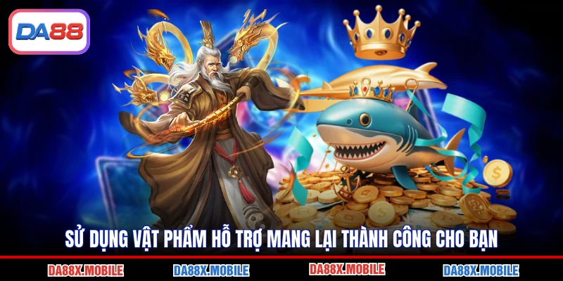 Sử dụng vật phẩm hỗ trợ mang lại thành công cho bạn