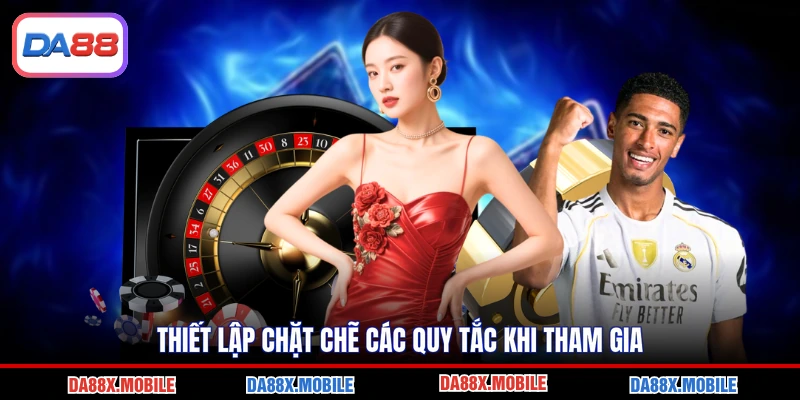 Thiết lập chặt chẽ các quy tắc khi tham gia