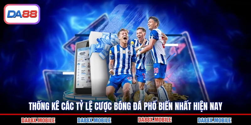 Thống kê các tỷ lệ cược bóng đá phổ biến nhất hiện nay